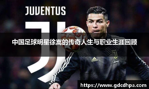 中国足球明星徐嵩的传奇人生与职业生涯回顾