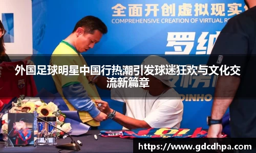 外国足球明星中国行热潮引发球迷狂欢与文化交流新篇章